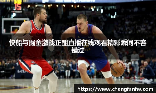 k1体育快船与掘金激战正酣直播在线观看精彩瞬间不容错过