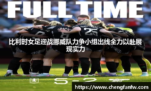 k1体育比利时女足迎战挪威队力争小组出线全力以赴展现实力