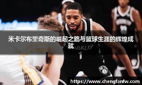 k1体育米卡尔布里奇斯的崛起之路与篮球生涯的辉煌成就